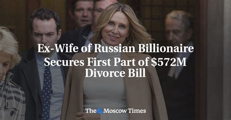 Ex Wife Of Russian Billionaire Secures First Part Of 572m Divorce Bill