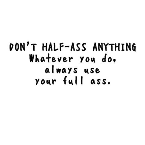 don t half ass anything words of wisdom quotes wise words quotes to