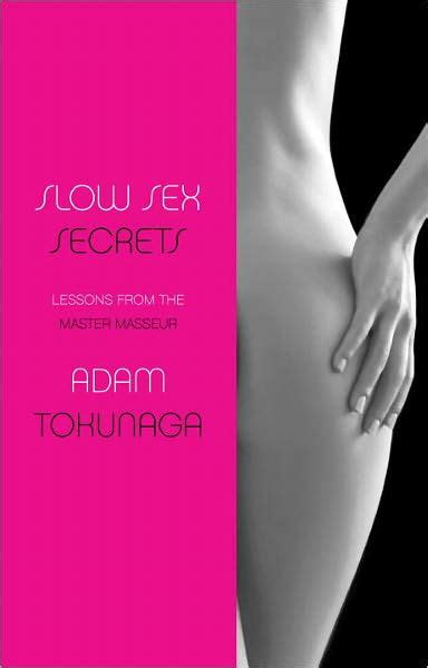 slow sex secrets lessons from the master masseur by adam tokunaga