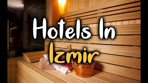 hotels  izmir turkey hotels  izmir worth visiting youtube