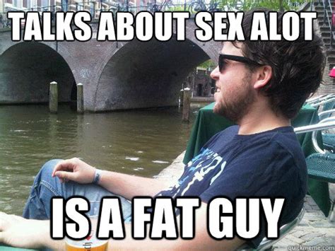 talks about sex alot is a fat guy amsterdam david quickmeme