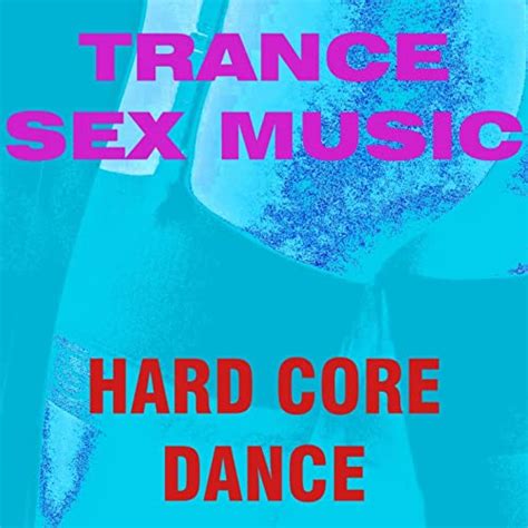 trance sex music [explicit] by hard core dance on amazon music