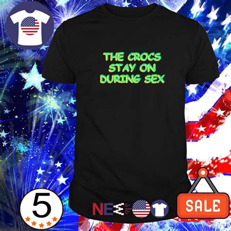 Premium The Crocs Stay On During Sex Shirt Hoodie Sweater And Unisex Tee