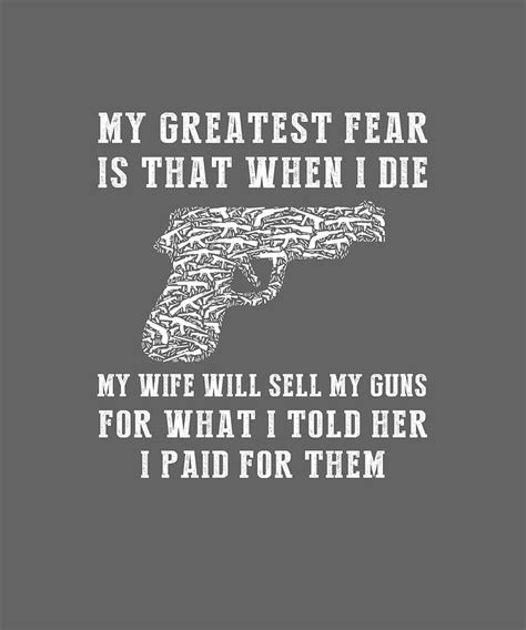 My Greatest Fear Is That When I Die My Wife Will Sell My Guns For What