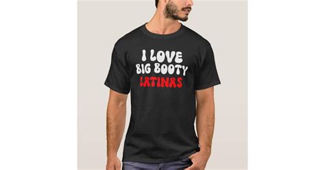I Love Big Booty Latinas T Shirt Zazzle