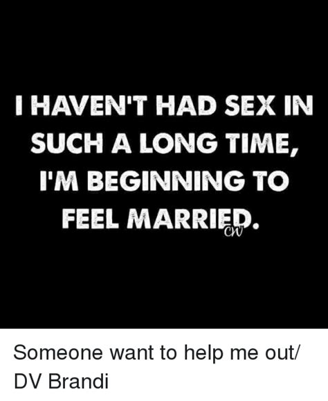 Haven T Had Sex In Such A Long Time I M Beginning To Feel Married