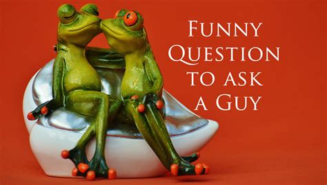 Funny Questions To Ask A Guy 150 Questions