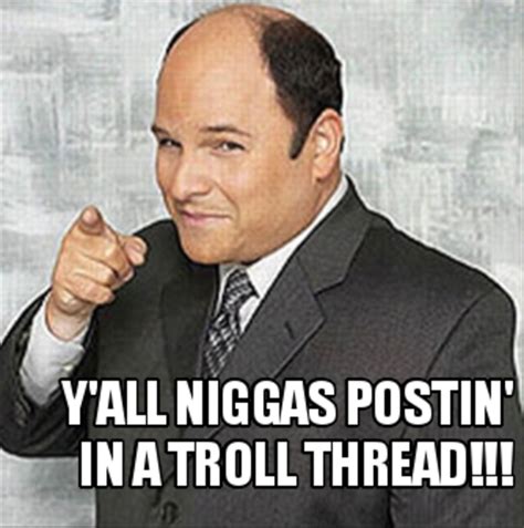 [image 108335] Yall Niggas Postin In A Troll Thread Know Your Meme