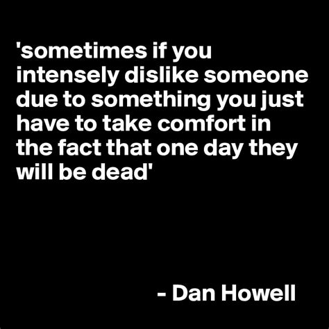 sometimes if you intensely dislike someone due to