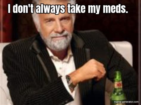 i don t always take my meds meme generator