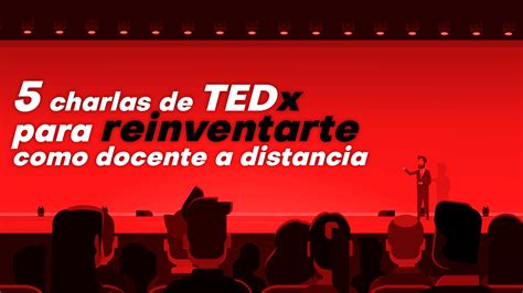 5 Charlas De Tedx Para Reinventarte Como Docente A Distancia