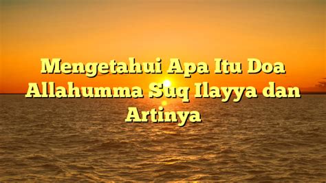 Mengetahui Apa Itu Doa Allahumma Suq Ilayya Dan Artinya Hidayahnews