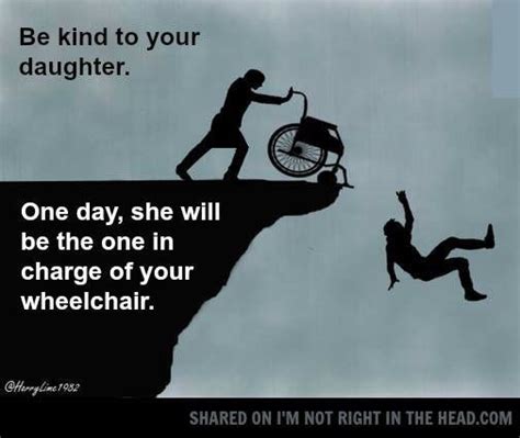 be kind to your daughter one day she will be pushing your wheelchair meme moms funny things