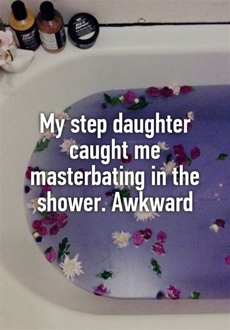 My Step Daughter Caught Me Masterbating In The Shower Awkward