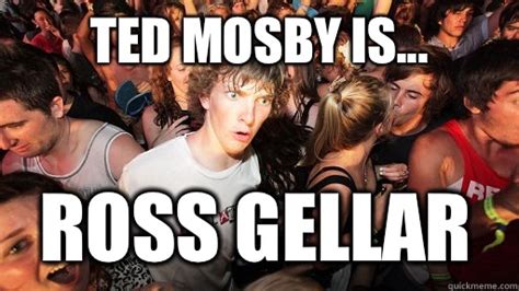 Ted Mosby Is Ross Gellar Sudden Clarity Clarence Quickmeme