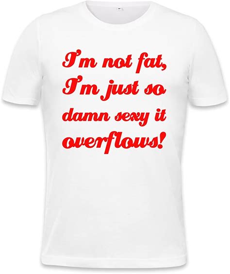 Im Not Fat Im Just So Sexy It Overflows Slogan Mens T Shirt Xx Large