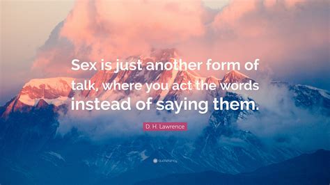 D H Lawrence Quote “sex Is Just Another Form Of Talk Where You Act