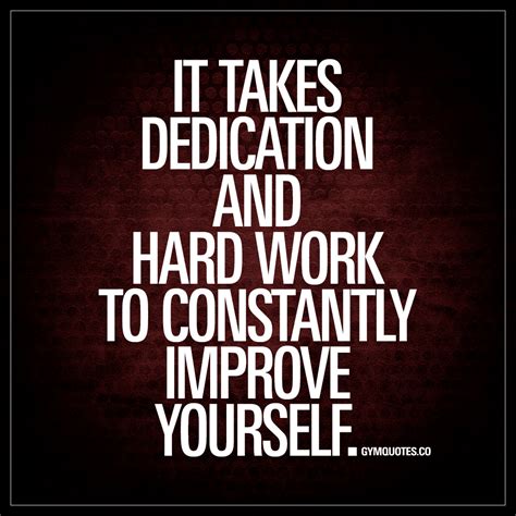 takes dedication  hard work  constantly improve  quotes