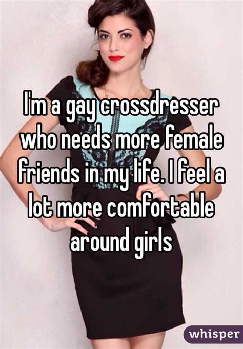 i m a gay crossdresser who needs more female friends in my life i feel a lot more comfortable