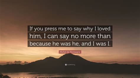 Michel De Montaigne Quote “if You Press Me To Say Why I