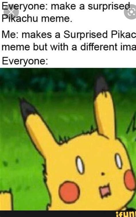 Everyone Make A Surprised Pikachu Meme Me Makes A Surprised Pika