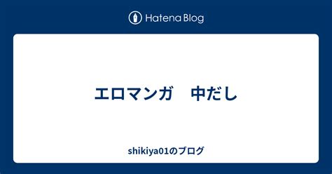エロマンガ 中だし shikiya01のブログ