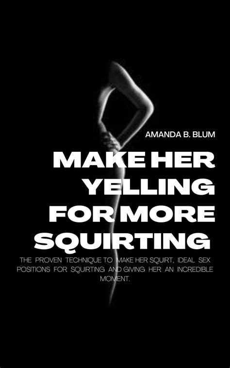Make Her Yelling For More Squirting The Proven Technique To Make Her