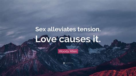 woody allen quote “sex alleviates tension love causes it ”
