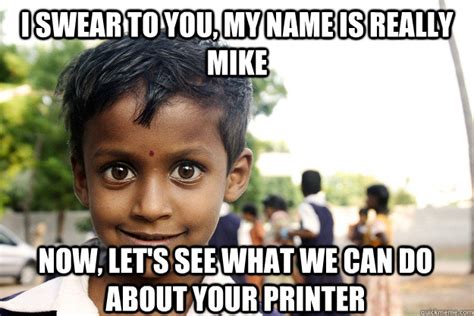 i swear to you my name is really mike now let s see what we can do about your printer