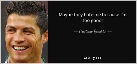 Cristiano Ronaldo Quote Maybe They Hate Me Because I M Too Good