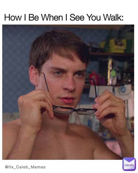 How I Be When I See You Walk Itx Caleb Memes Itx Caleb Memes