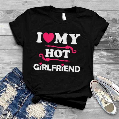 I Love My Hot Girlfriend And Wide Heart White My Girlfriend T Shirt