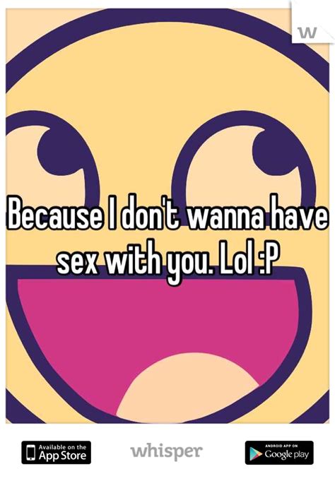 because i don t wanna have sex with you lol p