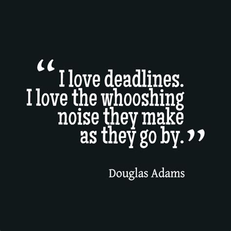 love deadlines  love  whooshing noise       douglas adams