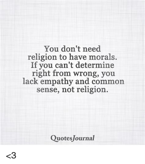 you don t need religion to have morals if you can t determine right from wrong you lack empathy