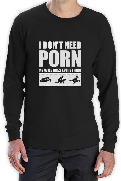 I Don T Need Porn My Wife Dose Everything Funny Adult Humor Long Sleeve