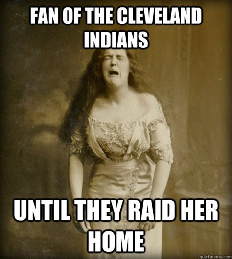 fan of the cleveland indians until they raid her home 1890s problems quickmeme