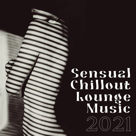 ‎sensual Chillout Lounge Music 2021 Chill Background Music Erotic