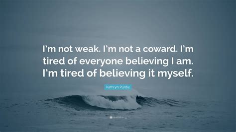 kathryn purdie quote “i m not weak i m not a coward i m tired of