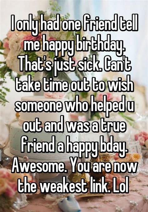 I Only Had One Friend Tell Me Happy Birthday That S Just Sick Can T