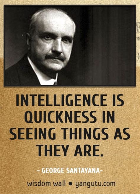 intelligence is quickness in seeing things as they are ~ george
