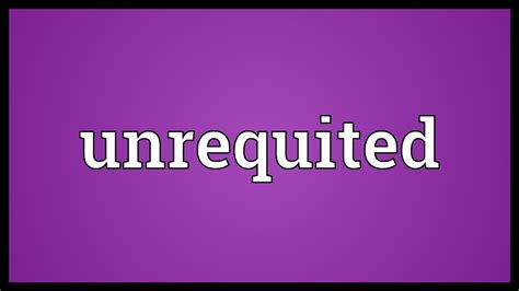 unrequited meaning youtube