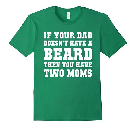 If Your Dad Doesnt Have A Beard Then You Have Two Moms Tee