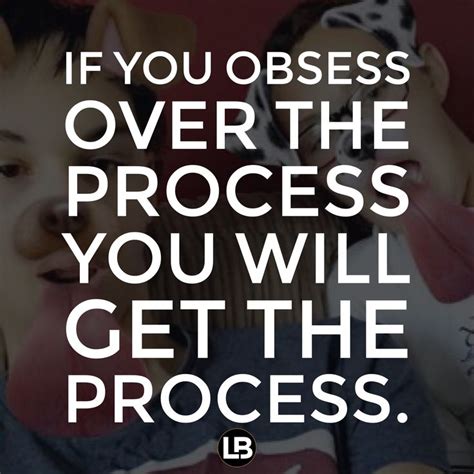 Obsess Over The Process And You Will Receive The Process Daily