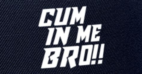 Cum In Me Bro Funny T Shirt Snapback Cap Spreadshirt