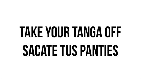 Take Your Panties Off Sacate Tu Tanga Youtube