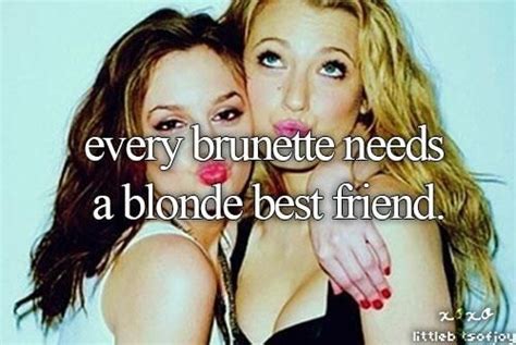every brunette needs a blonde bestfriend friends till