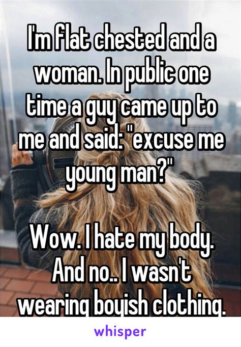 i m flat chested and a woman in public one time a guy came up to me
