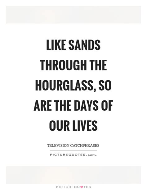 Like Sands Through The Hourglass So Are The Days Of Our Lives