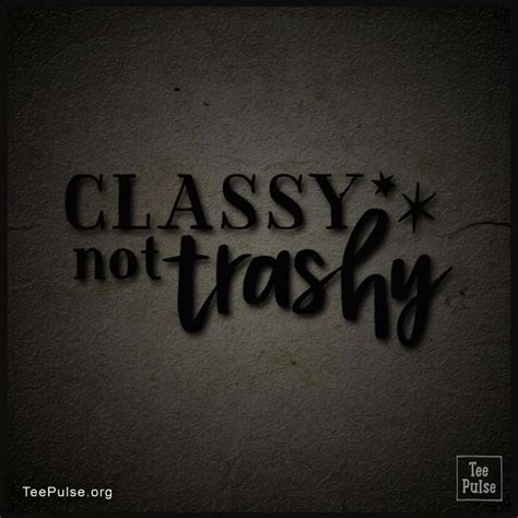 classy not trashy 16 1 trashy classy trashy tee